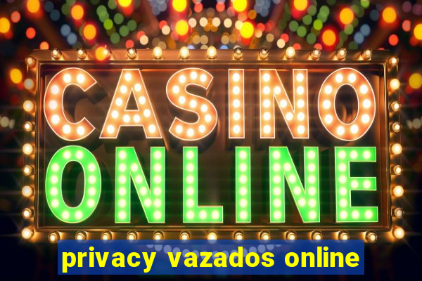 privacy vazados online